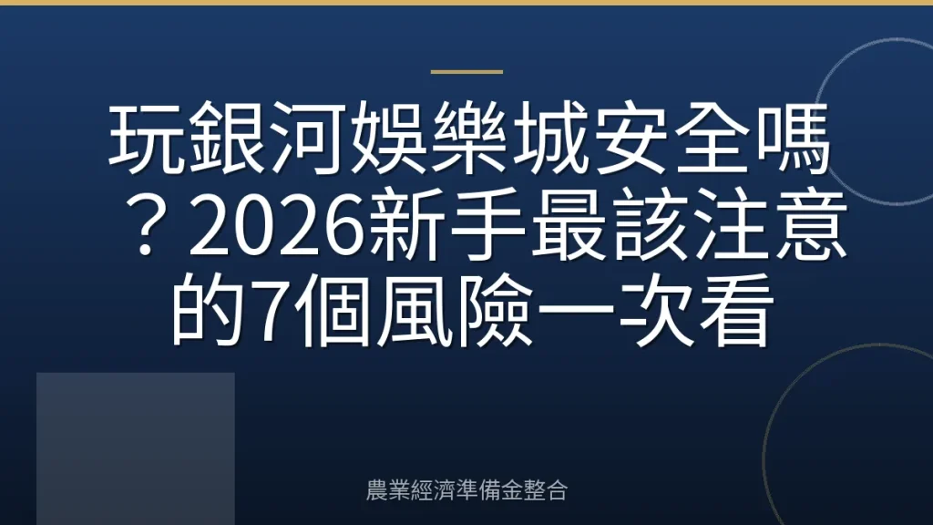 玩銀河娛樂城安全嗎？2026新手最該注意的7個風險一次看