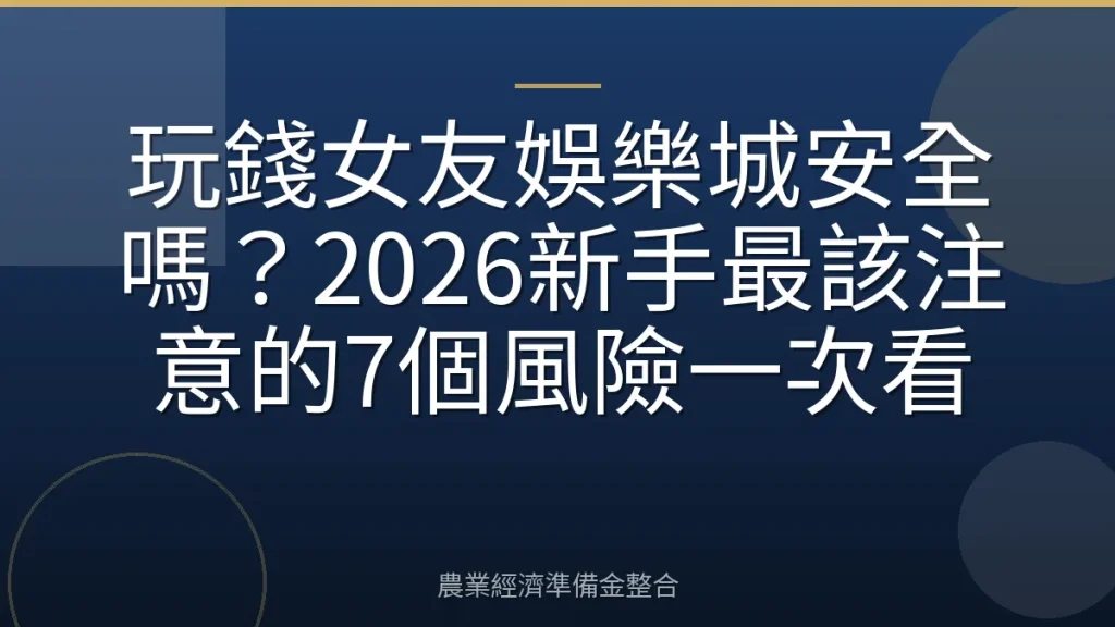 玩錢女友娛樂城安全嗎？2026新手最該注意的7個風險一次看