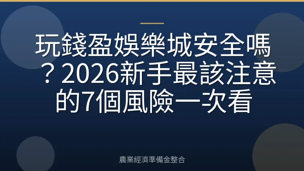 玩錢盈娛樂城安全嗎？2026新手最該注意的7個風險一次看