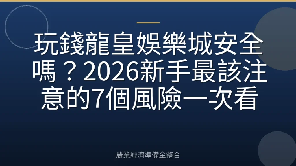 玩錢龍皇娛樂城安全嗎？2026新手最該注意的7個風險一次看