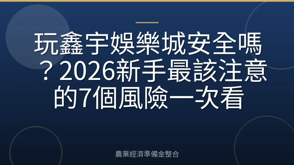 玩鑫宇娛樂城安全嗎？2026新手最該注意的7個風險一次看