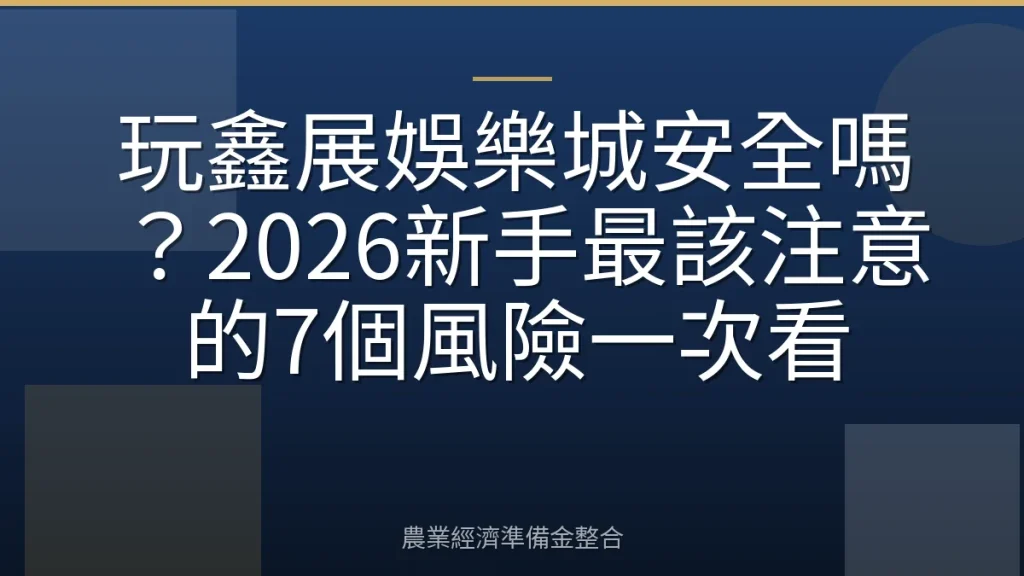 玩鑫展娛樂城安全嗎？2026新手最該注意的7個風險一次看