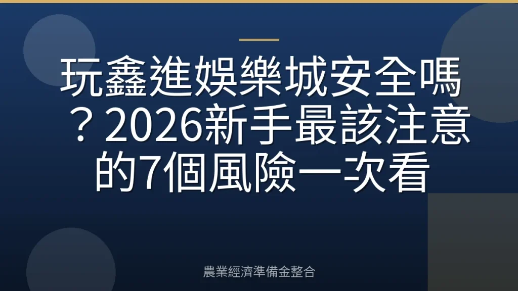 玩鑫進娛樂城安全嗎？2026新手最該注意的7個風險一次看
