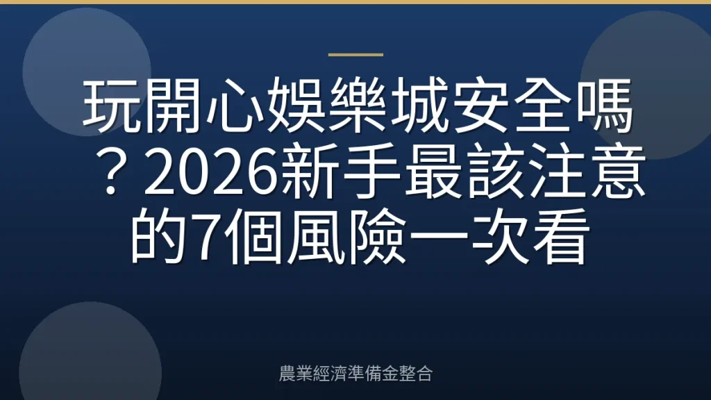 玩開心娛樂城安全嗎？2026新手最該注意的7個風險一次看
