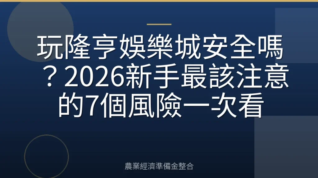 玩隆亨娛樂城安全嗎？2026新手最該注意的7個風險一次看