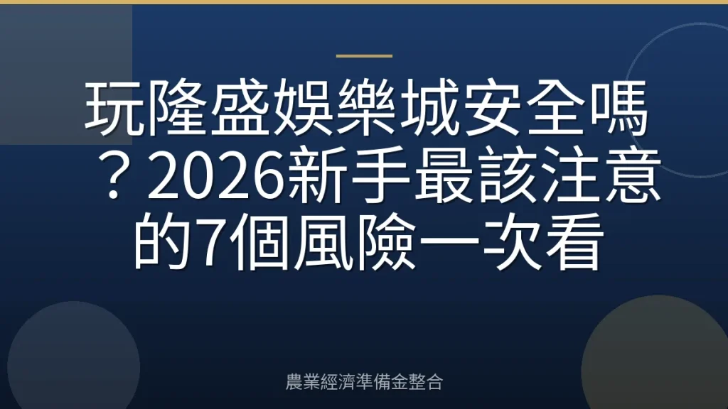 玩隆盛娛樂城安全嗎？2026新手最該注意的7個風險一次看
