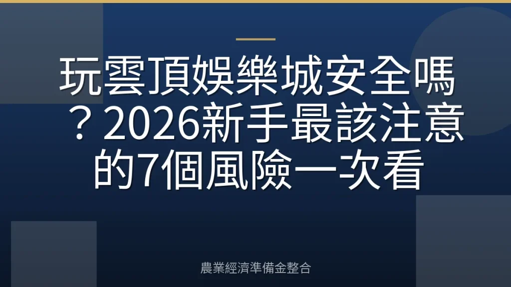 玩雲頂娛樂城安全嗎？2026新手最該注意的7個風險一次看