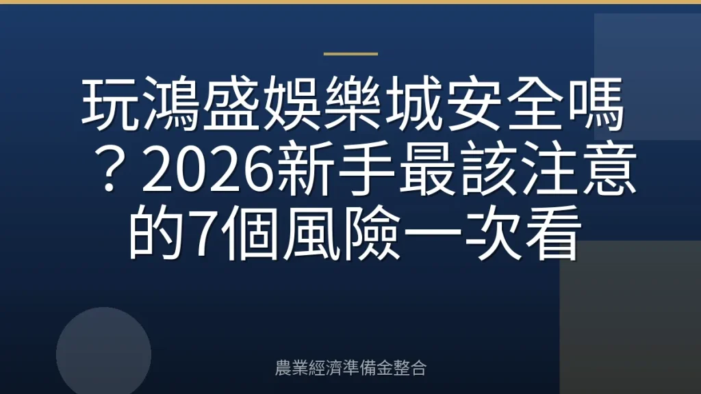 玩鴻盛娛樂城安全嗎？2026新手最該注意的7個風險一次看