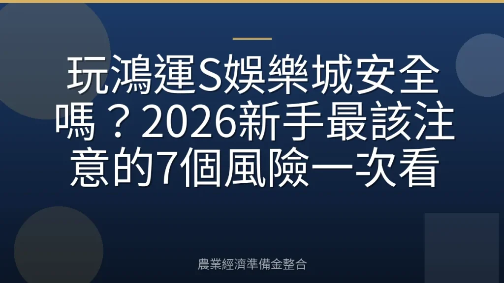 玩鴻運S娛樂城安全嗎？2026新手最該注意的7個風險一次看