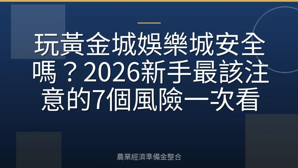 玩黃金城娛樂城安全嗎？2026新手最該注意的7個風險一次看