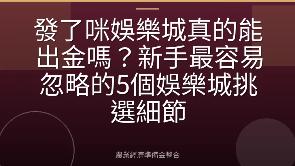 發了咪娛樂城真的能出金嗎？新手最容易忽略的5個娛樂城挑選細節