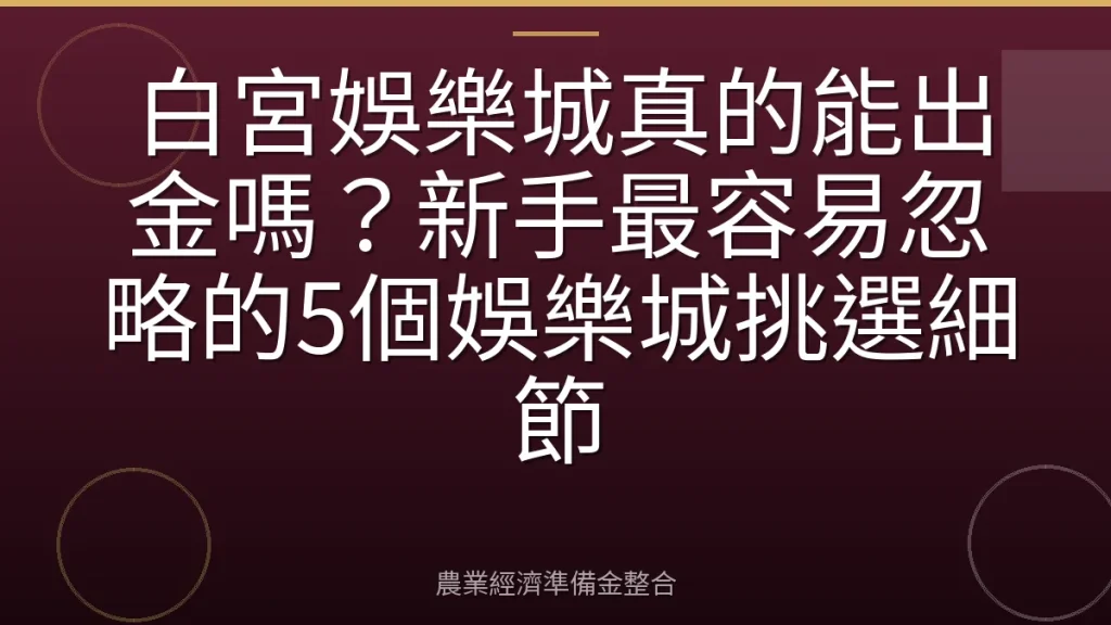 白宮娛樂城真的能出金嗎？新手最容易忽略的5個娛樂城挑選細節