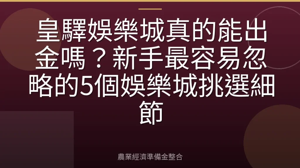 皇驛娛樂城真的能出金嗎？新手最容易忽略的5個娛樂城挑選細節