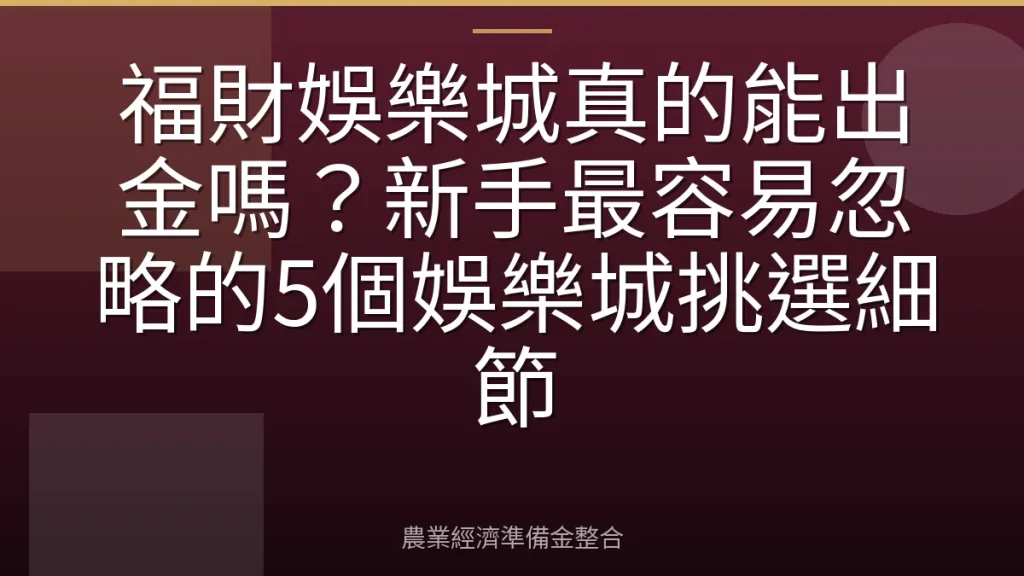 福財娛樂城真的能出金嗎？新手最容易忽略的5個娛樂城挑選細節