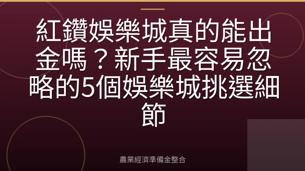 紅鑽娛樂城真的能出金嗎？新手最容易忽略的5個娛樂城挑選細節