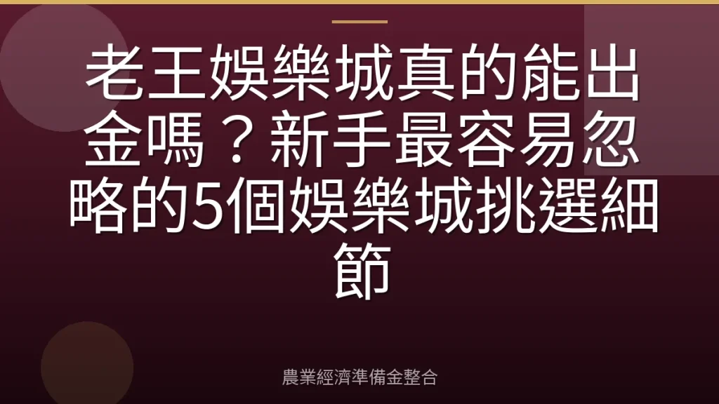 老王娛樂城真的能出金嗎？新手最容易忽略的5個娛樂城挑選細節