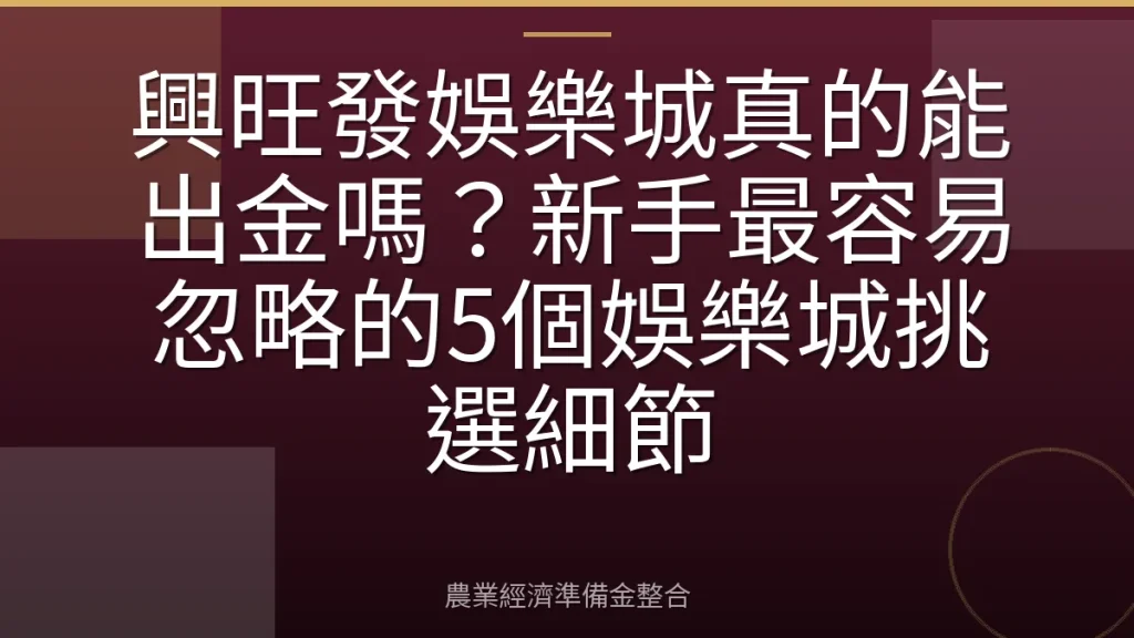 興旺發娛樂城真的能出金嗎？新手最容易忽略的5個娛樂城挑選細節