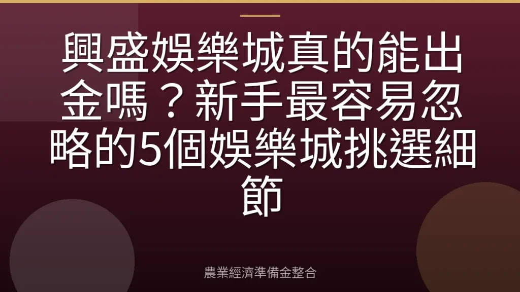 興盛娛樂城真的能出金嗎？新手最容易忽略的5個娛樂城挑選細節
