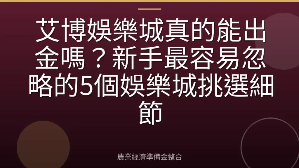 艾博娛樂城真的能出金嗎？新手最容易忽略的5個娛樂城挑選細節