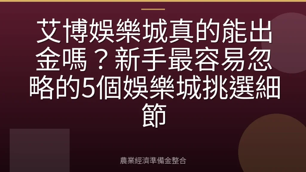 艾博娛樂城真的能出金嗎？新手最容易忽略的5個娛樂城挑選細節