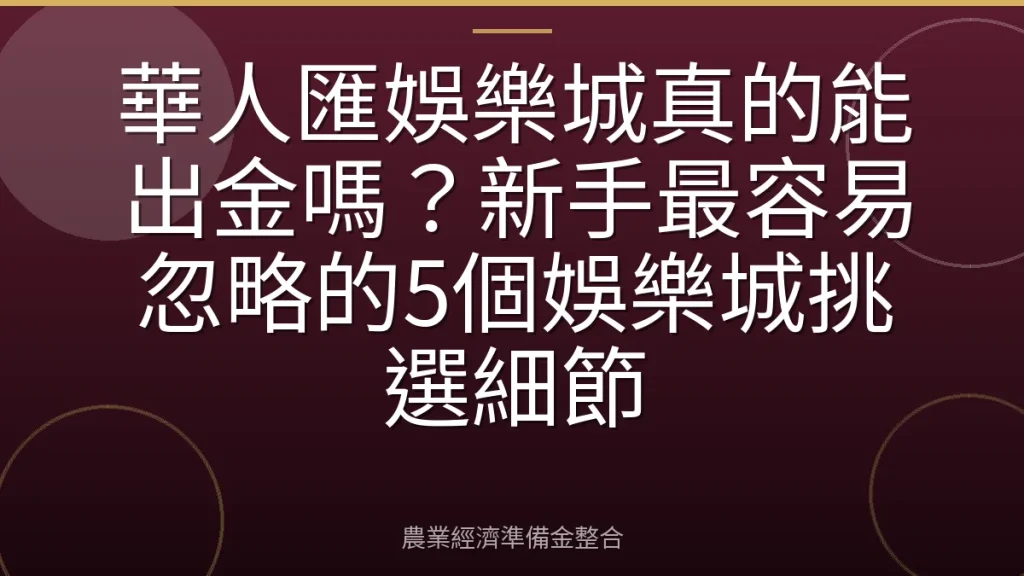 華人匯娛樂城真的能出金嗎？新手最容易忽略的5個娛樂城挑選細節