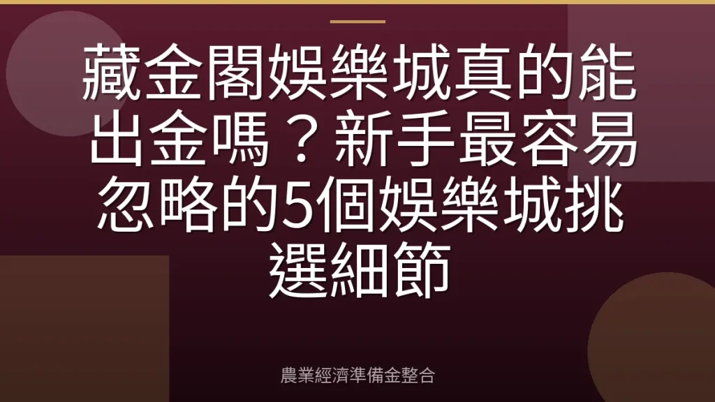 藏金閣娛樂城真的能出金嗎？新手最容易忽略的5個娛樂城挑選細節