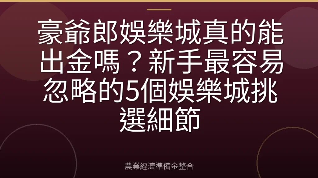 豪爺郎娛樂城真的能出金嗎？新手最容易忽略的5個娛樂城挑選細節