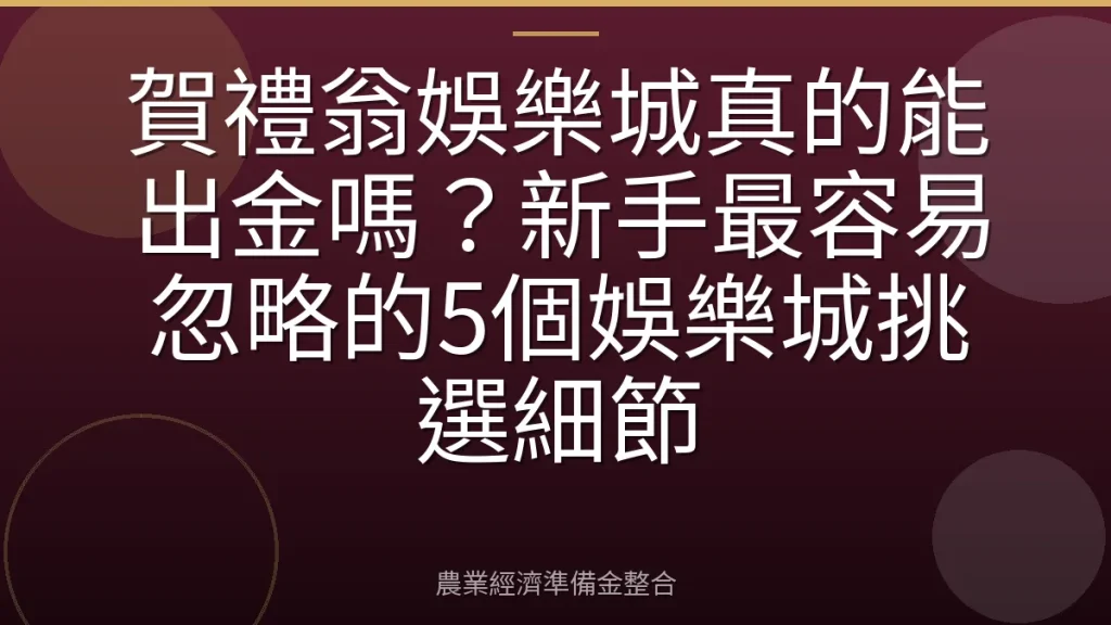賀禮翁娛樂城真的能出金嗎？新手最容易忽略的5個娛樂城挑選細節