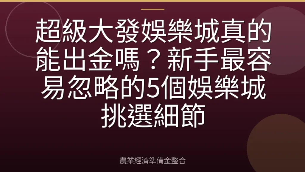 超級大發娛樂城真的能出金嗎？新手最容易忽略的5個娛樂城挑選細節