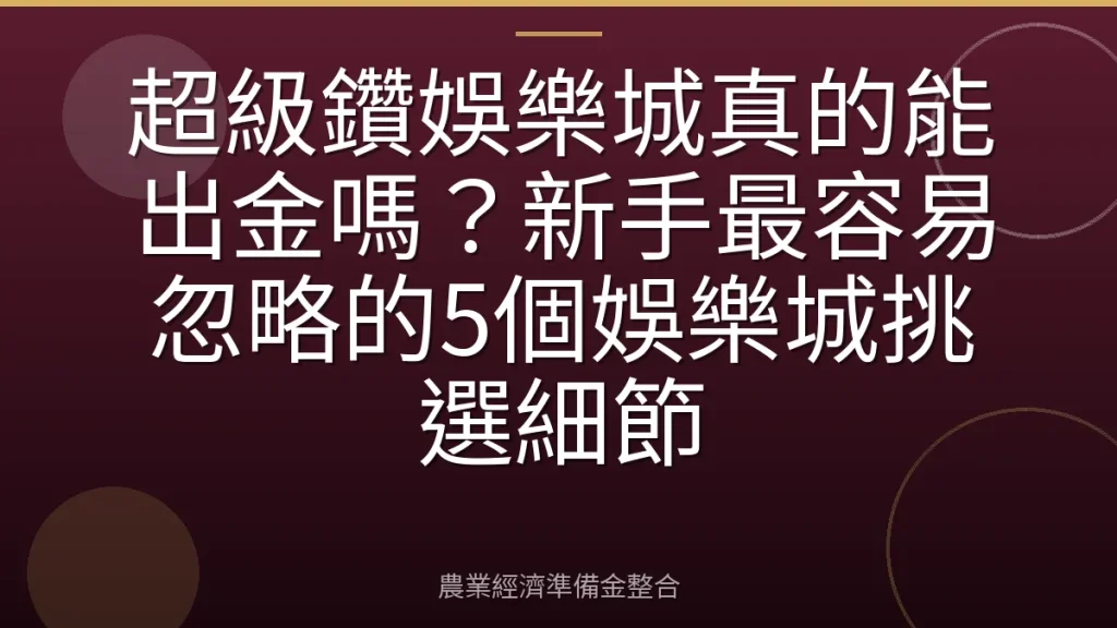 超級鑽娛樂城真的能出金嗎？新手最容易忽略的5個娛樂城挑選細節