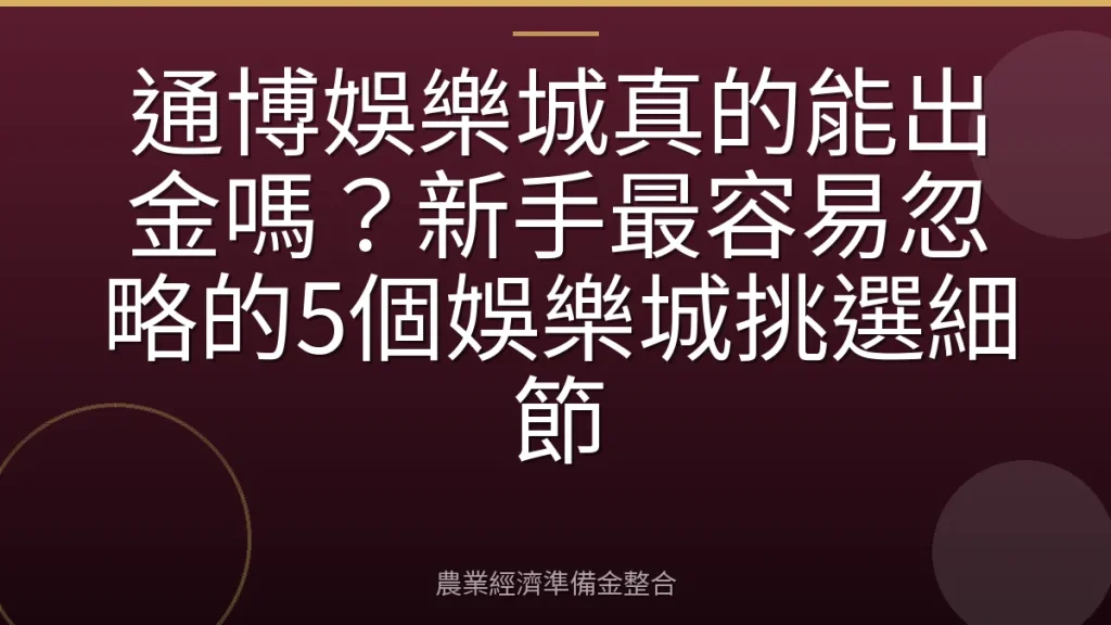 通博娛樂城真的能出金嗎？新手最容易忽略的5個娛樂城挑選細節
