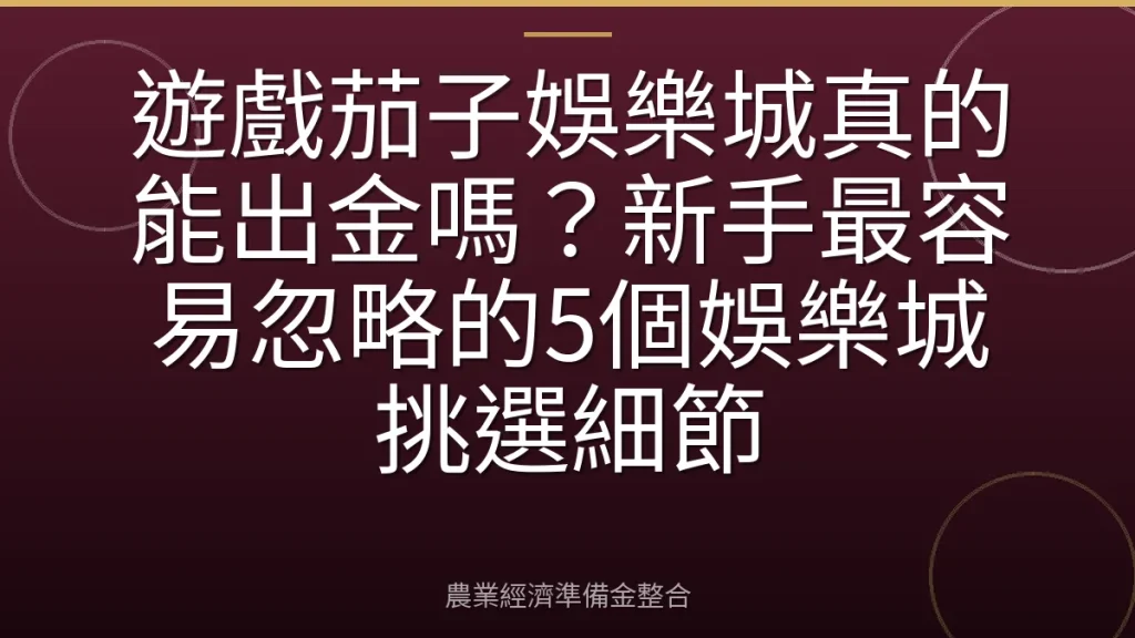 遊戲茄子娛樂城真的能出金嗎？新手最容易忽略的5個娛樂城挑選細節