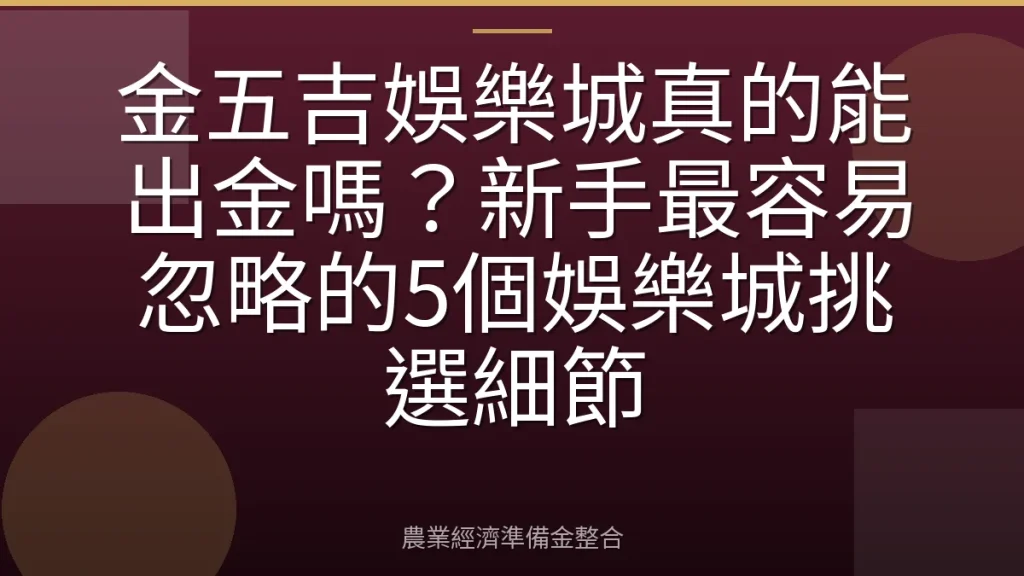 金五吉娛樂城真的能出金嗎？新手最容易忽略的5個娛樂城挑選細節