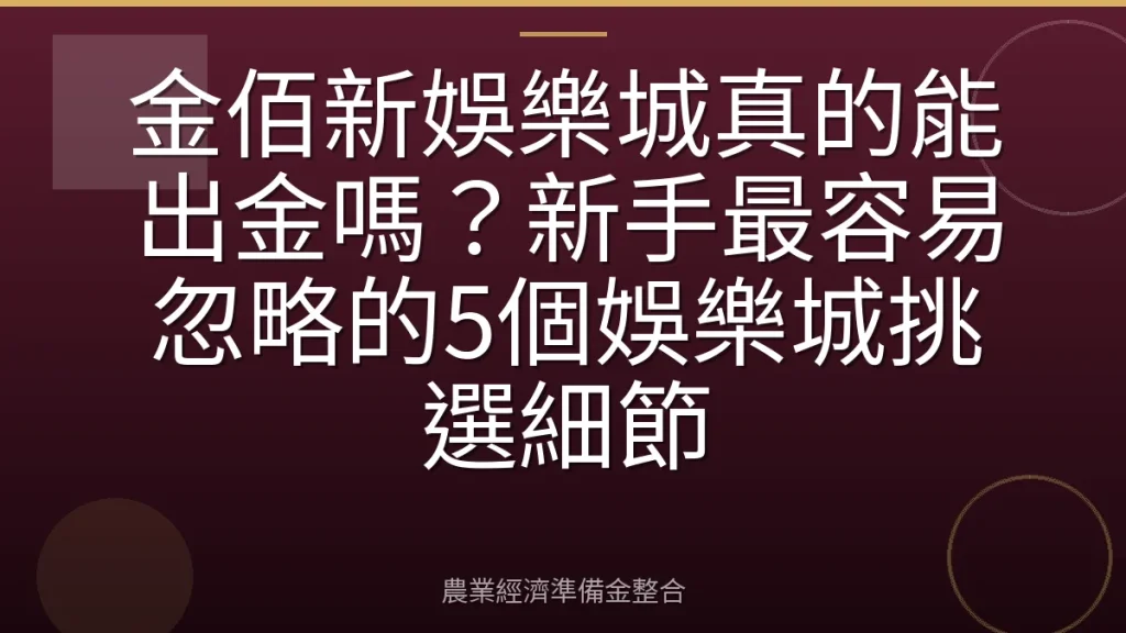 金佰新娛樂城真的能出金嗎？新手最容易忽略的5個娛樂城挑選細節