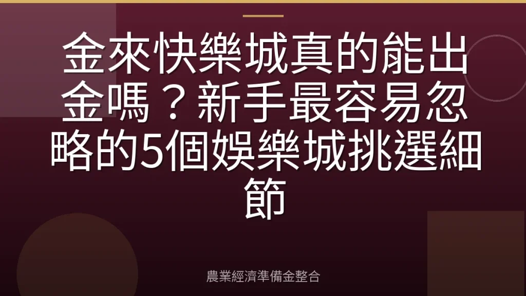 金來快樂城真的能出金嗎？新手最容易忽略的5個娛樂城挑選細節