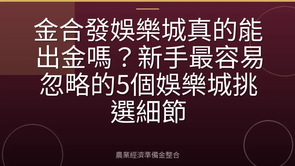 金合發娛樂城真的能出金嗎？新手最容易忽略的5個娛樂城挑選細節
