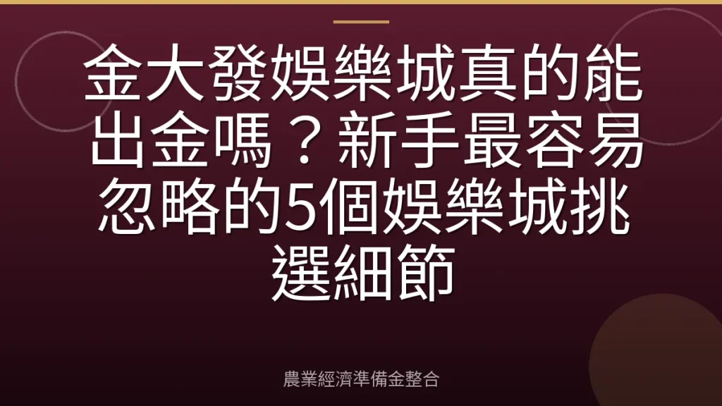 金大發娛樂城真的能出金嗎？新手最容易忽略的5個娛樂城挑選細節