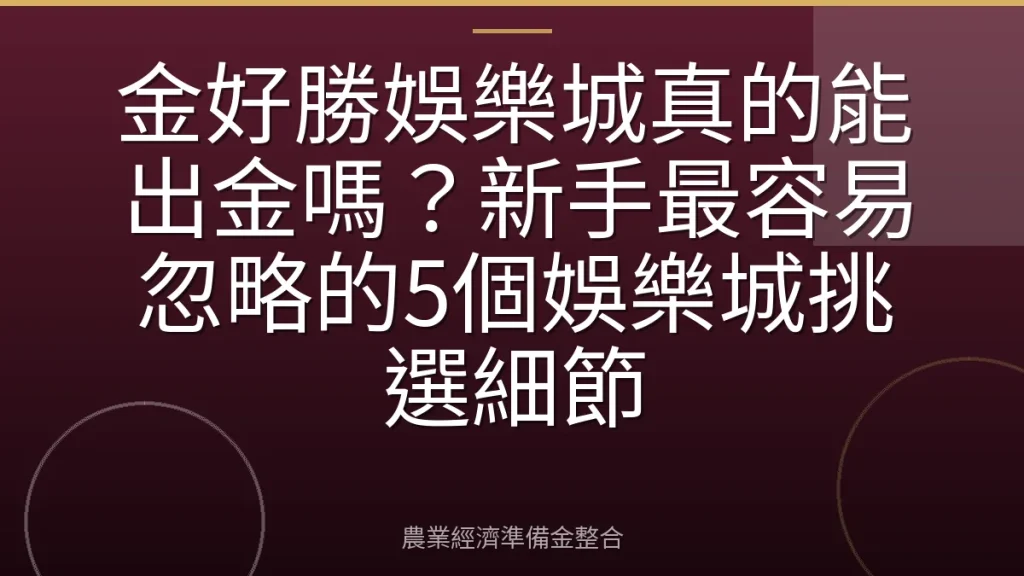 金好勝娛樂城真的能出金嗎？新手最容易忽略的5個娛樂城挑選細節