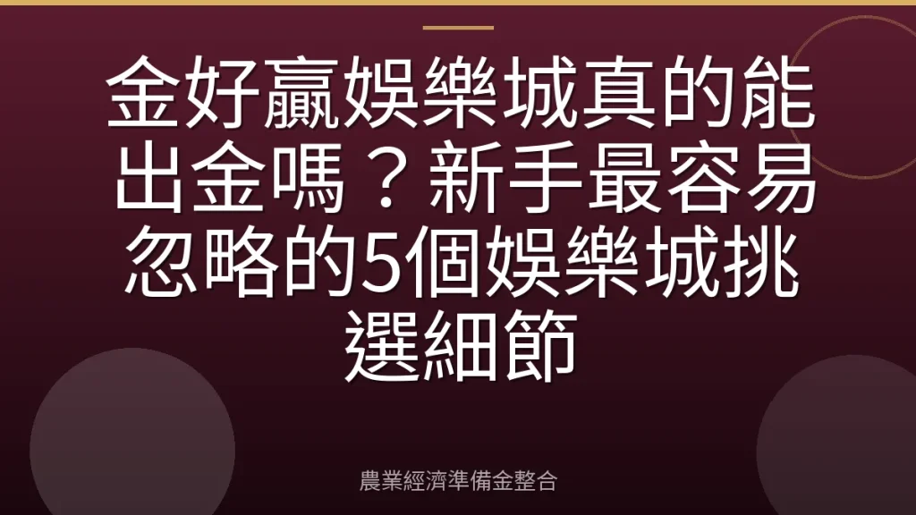 金好贏娛樂城真的能出金嗎？新手最容易忽略的5個娛樂城挑選細節