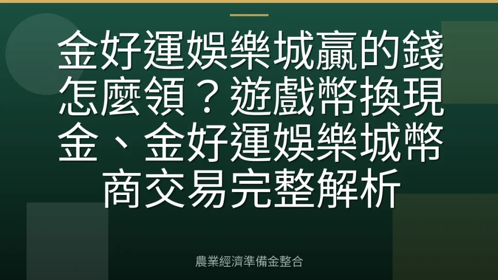 金好運娛樂城贏的錢怎麼領？遊戲幣換現金、金好運娛樂城幣商交易完整解析