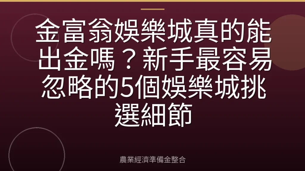 金富翁娛樂城真的能出金嗎？新手最容易忽略的5個娛樂城挑選細節