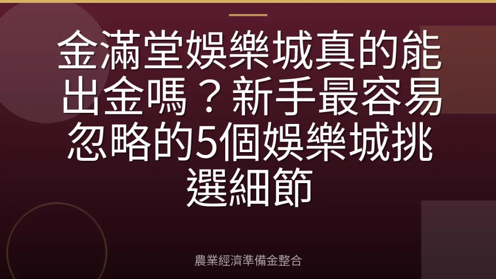 金滿堂娛樂城真的能出金嗎？新手最容易忽略的5個娛樂城挑選細節