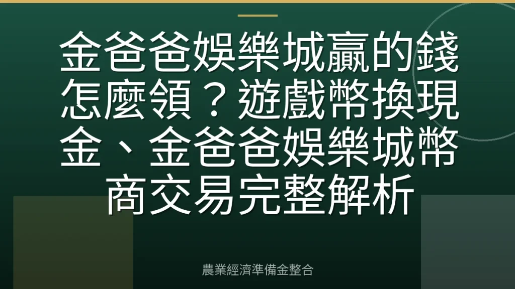 金爸爸娛樂城贏的錢怎麼領？遊戲幣換現金、金爸爸娛樂城幣商交易完整解析