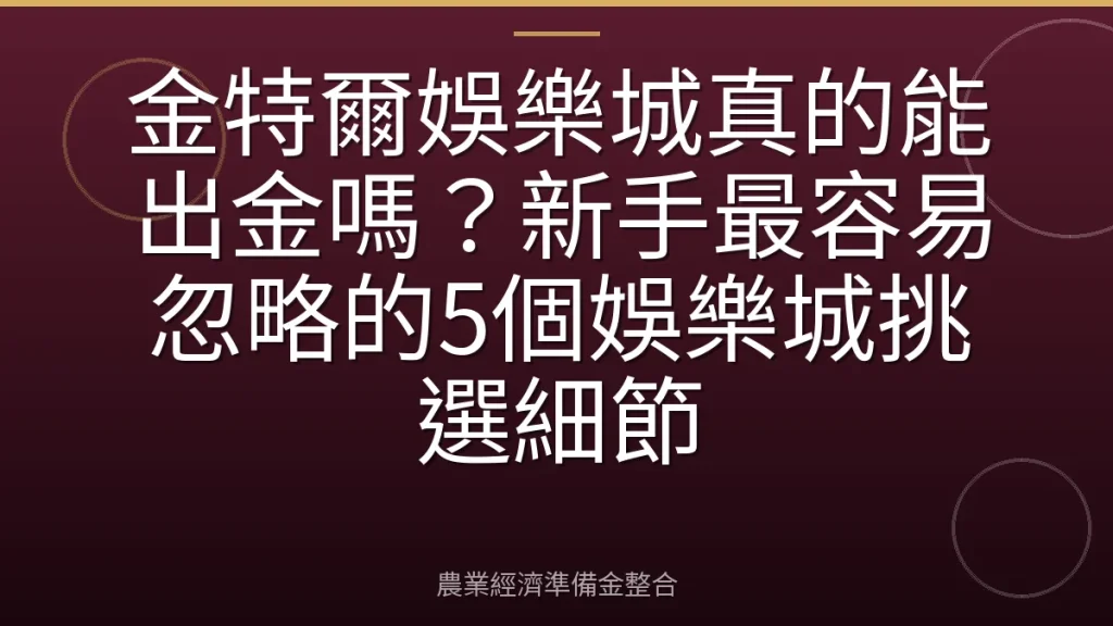 金特爾娛樂城真的能出金嗎？新手最容易忽略的5個娛樂城挑選細節