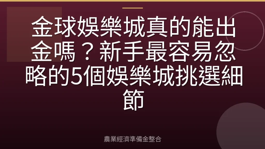 金球娛樂城真的能出金嗎？新手最容易忽略的5個娛樂城挑選細節