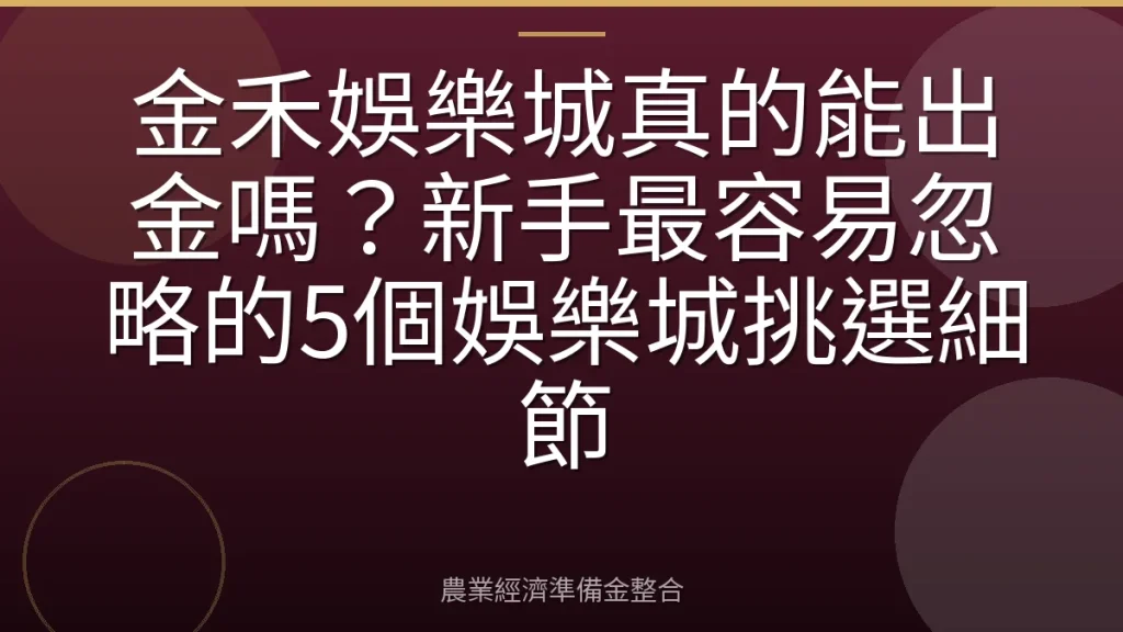 金禾娛樂城真的能出金嗎？新手最容易忽略的5個娛樂城挑選細節