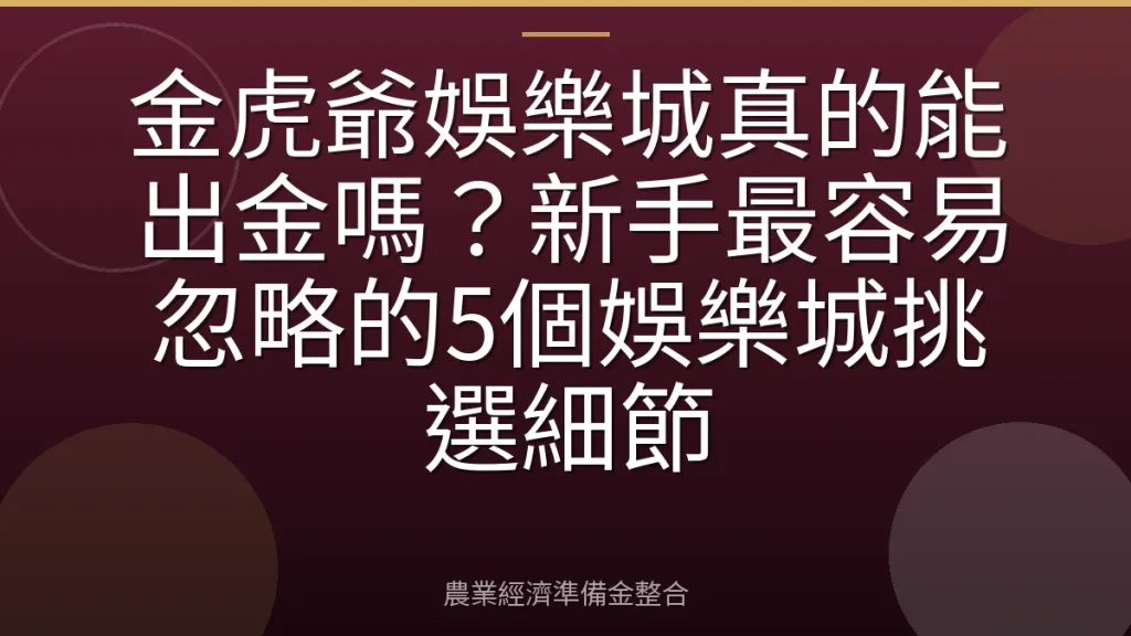 金虎爺娛樂城真的能出金嗎？新手最容易忽略的5個娛樂城挑選細節