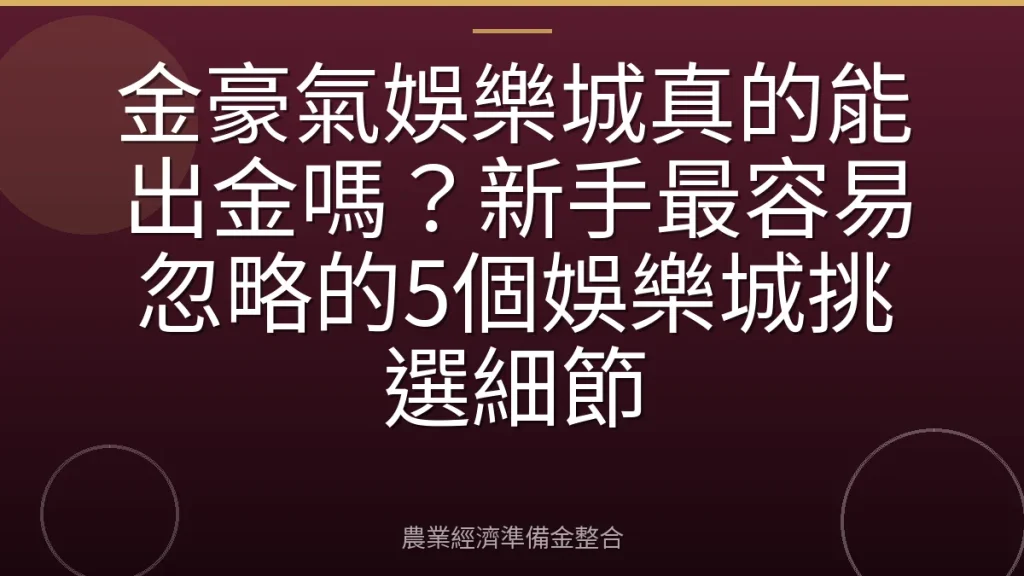 金豪氣娛樂城真的能出金嗎？新手最容易忽略的5個娛樂城挑選細節