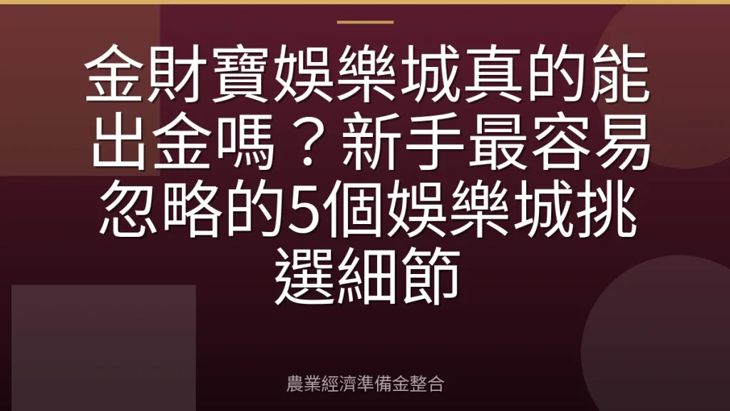 金財寶娛樂城真的能出金嗎？新手最容易忽略的5個娛樂城挑選細節