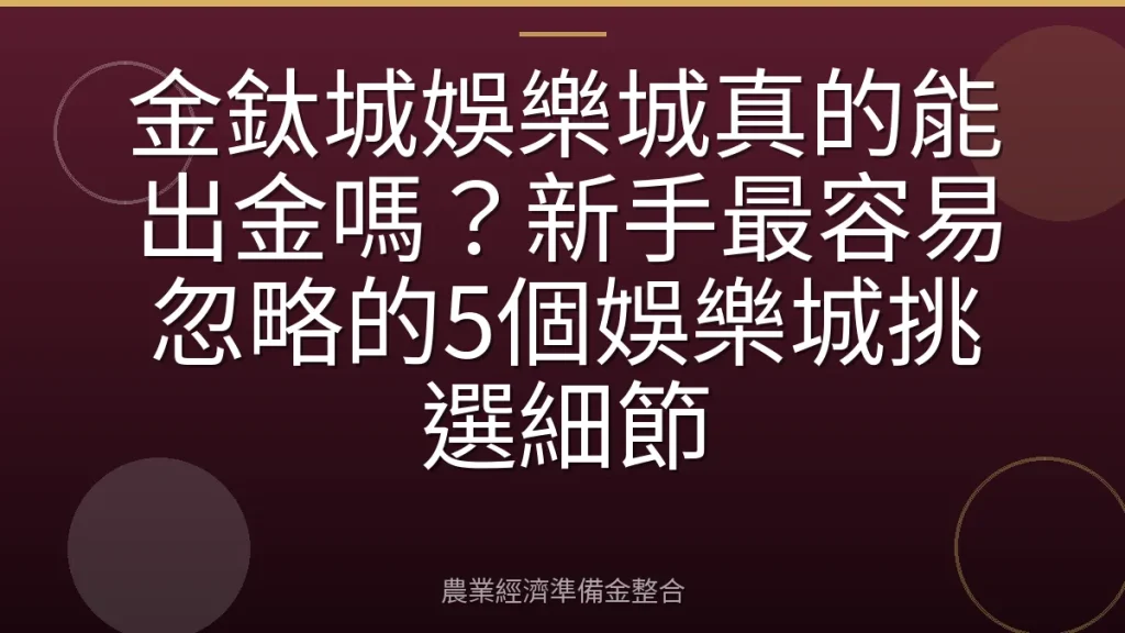 金鈦城娛樂城真的能出金嗎？新手最容易忽略的5個娛樂城挑選細節